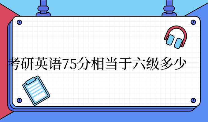 考研英语75分相当于六级多少