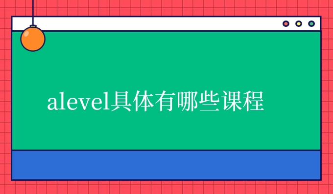 alevel具体有哪些课程.jpg