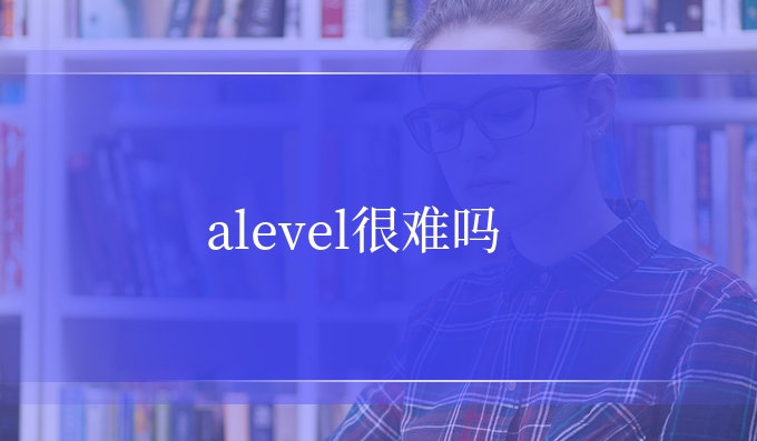 alevel很难吗.jpg