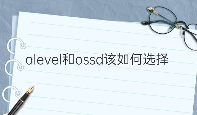 alevel和ossd该如何选择?