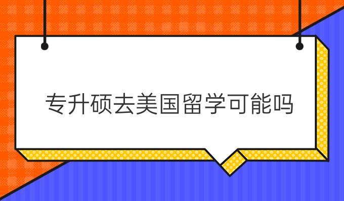 专升硕去美国留学可能吗？