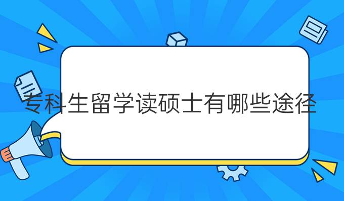 专科生留学读硕士有哪些途径