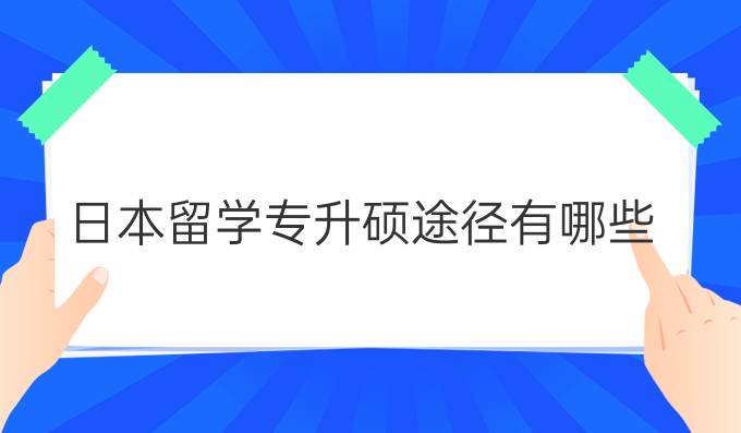 日本留学专升硕途径有哪些？