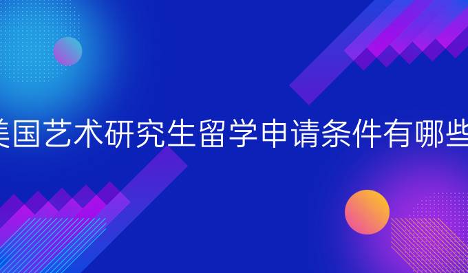 美国艺术研究生留学申请条件有哪些？