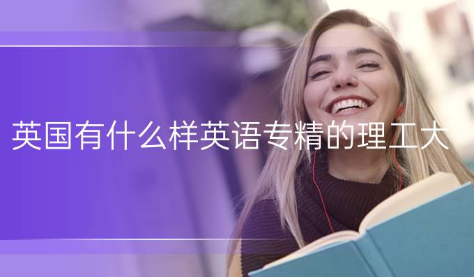 英国有什么样英语专精*的理工大学?IB战绩明确要求是什么样的？