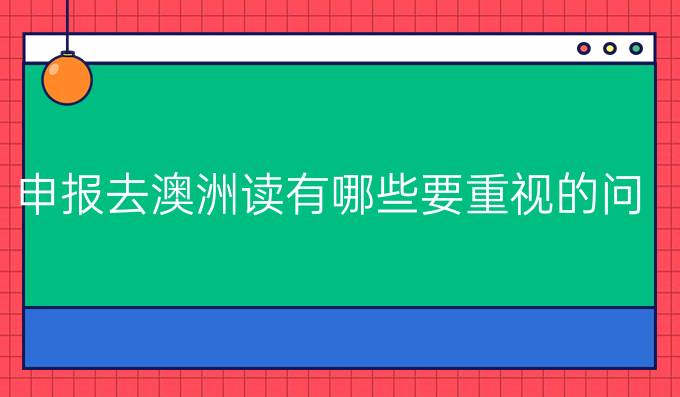 申报去澳洲读*有哪些要重视的问题?