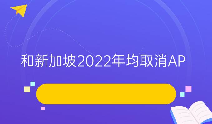 *和新加坡2022年均取消AP线上考试！