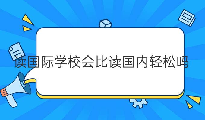 读国际学校会比读国内*轻松吗？