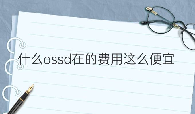 什么ossd在*的费用这么便宜？这波赚了！