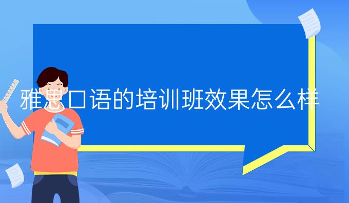 雅思口语的提升培训班效果怎么样