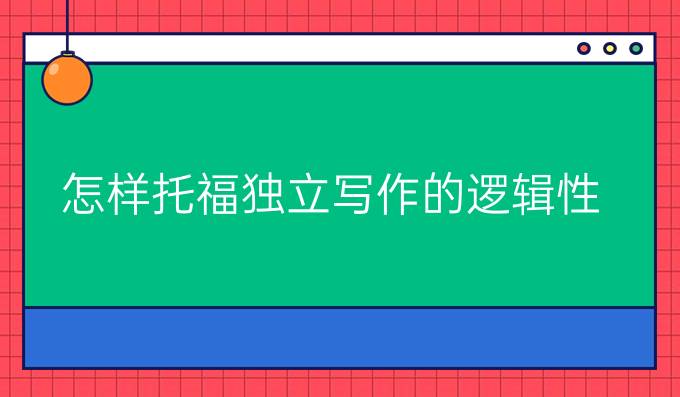 怎样提升托福独立写作的逻辑性?