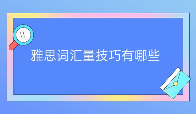 提高雅思词汇量技巧有哪些