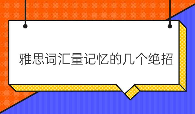 提高雅思词汇量记忆的几个绝招