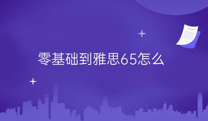 零基础到雅思6.5怎么提升