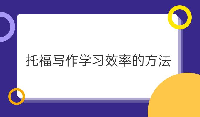 托福写作提高学习效率的方法