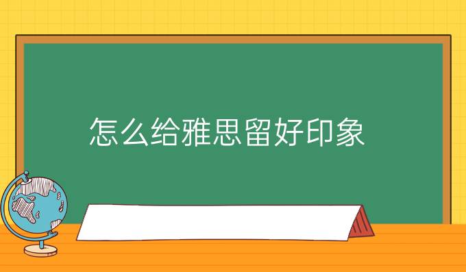 怎么给雅思考官留好印象?