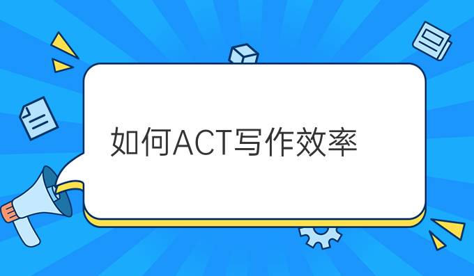 如何*ACT写作效率？