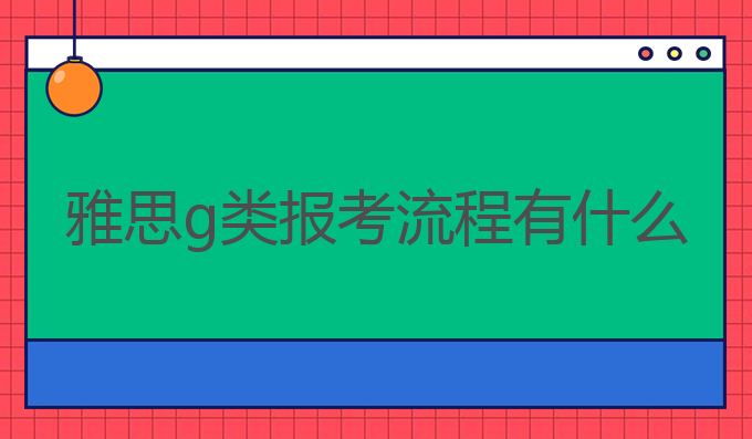 雅思g类报考流程有什么