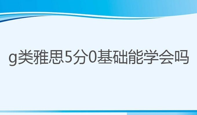 g类雅思5分0基础能学会吗