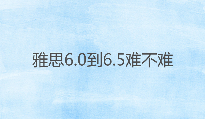 雅思6.0到6.5难不难