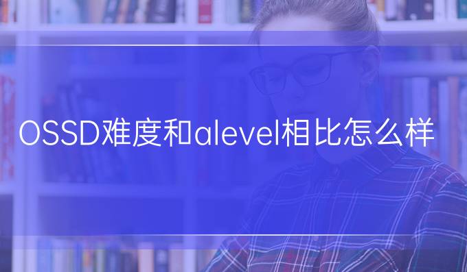 OSSD难度和alevel相比怎么样？