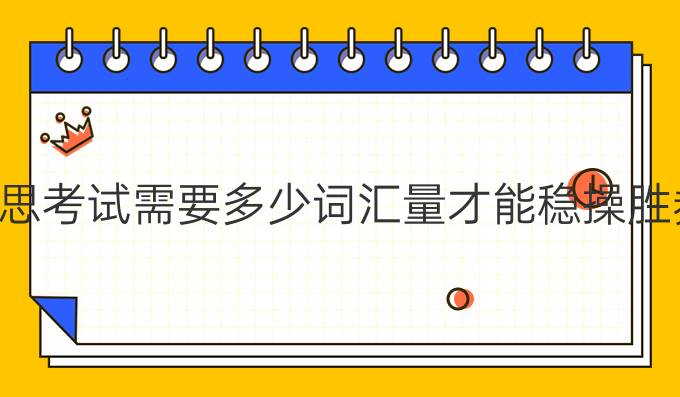 雅思考试需要多少词汇量才能稳操胜券