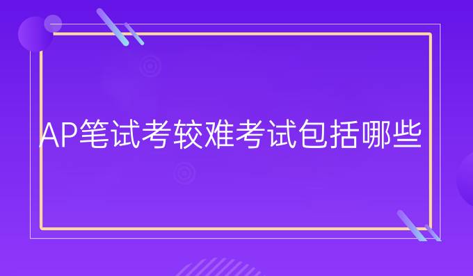 AP笔试考较难考试包括哪些