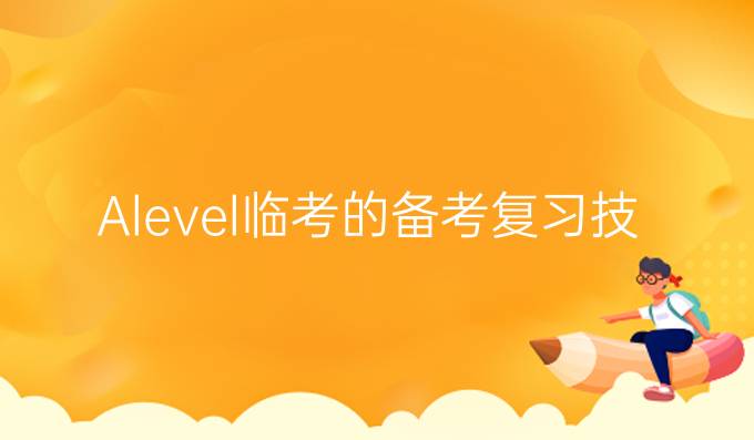 Alevel临考的备考复习技巧