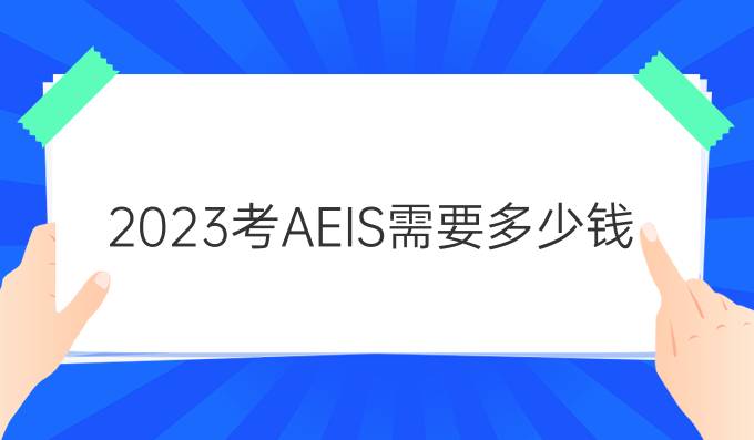 2023考AEIS需要多少钱