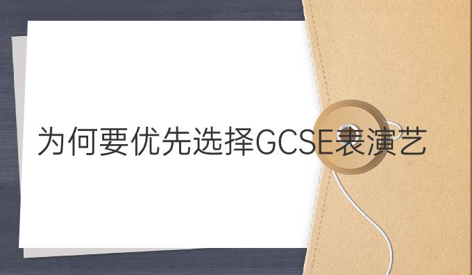 为何要优先选择GCSE表演艺术