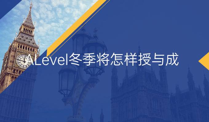 ALevel冬季将怎样授与成绩