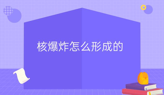 核爆炸怎么形成的？