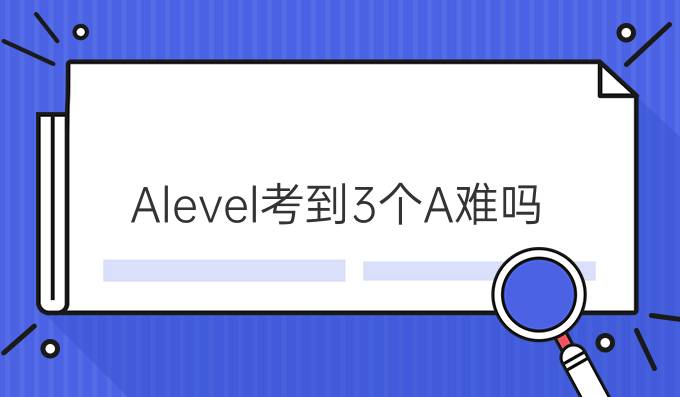 Alevel考到3个A难吗