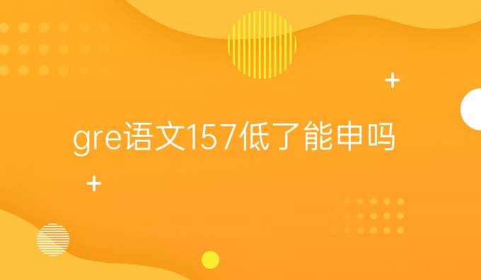 gre语文157低了能申吗