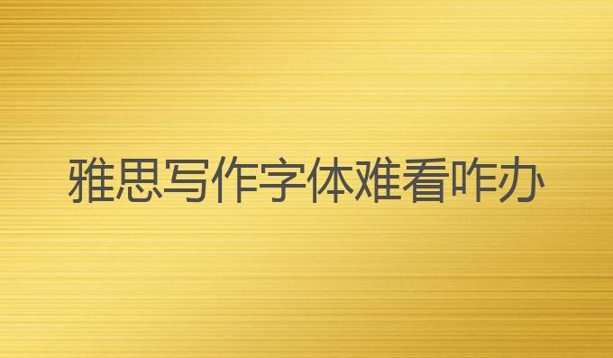 雅思写作字体难看咋办