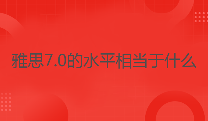 雅思7.0的水平相当于什么？