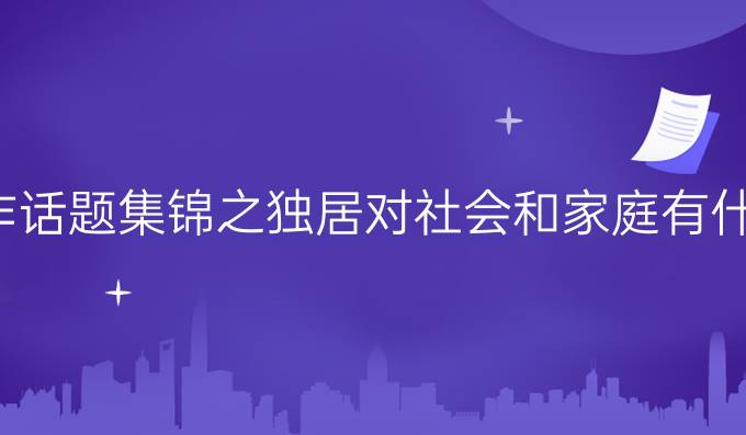 雅思写作话题集锦之独居对社会和家庭有什么影响?