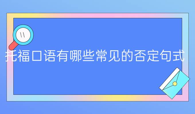 托福口语有哪些常见的否定句式