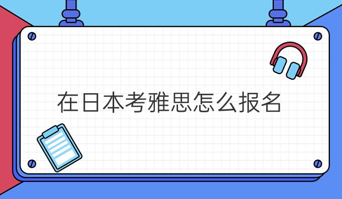 在日本考雅思怎么报名?