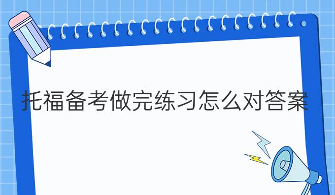 托福备考做完练习怎么对答案