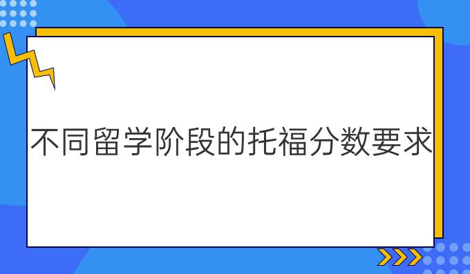 不同留学阶段的托福分数要求