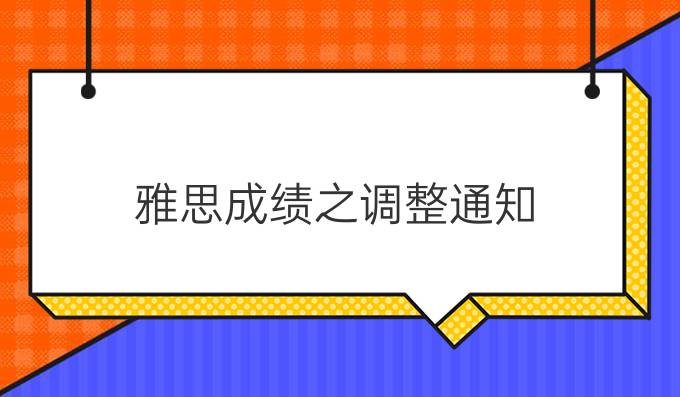 雅思成绩之调整通知