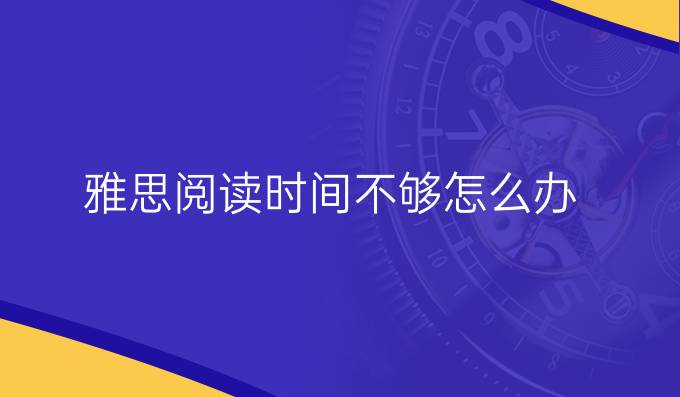 雅思阅读时间不够怎么办?