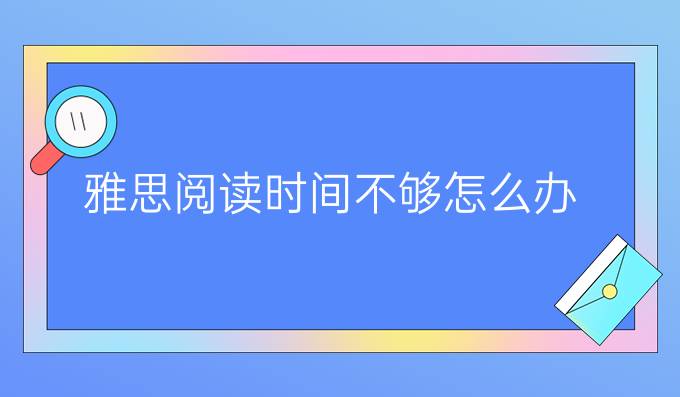 雅思阅读时间不够怎么办(二)?