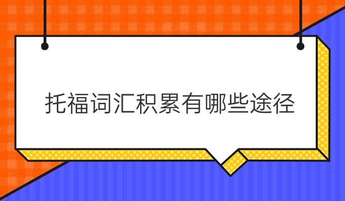 托福词汇积累有哪些途径