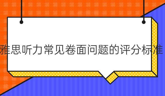 雅思听力常见卷面问题的评分标准