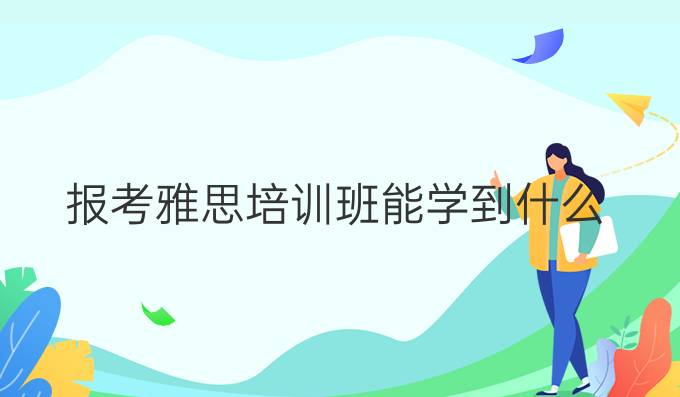 报考雅思培训班能学到什么