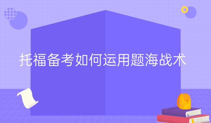 托福备考如何运用题海战术