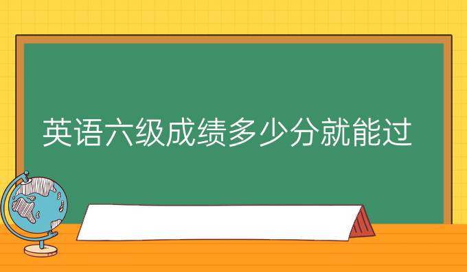 英语六级成绩多少分就能过?