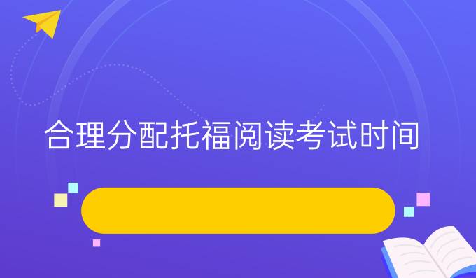 合理分配托福阅读考试时间